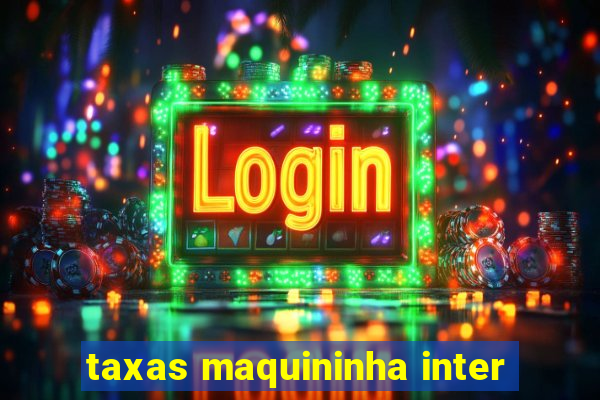 taxas maquininha inter